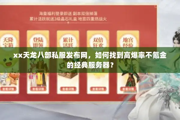 xx天龙八部私服发布网，如何找到高爆率不氪金的经典服务器？