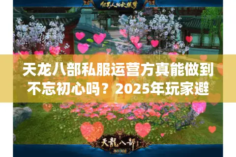 天龙八部私服运营方真能做到不忘初心吗？2025年玩家避坑指南