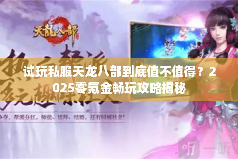 试玩私服天龙八部到底值不值得？2025零氪金畅玩攻略揭秘