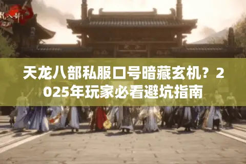 天龙八部私服口号暗藏玄机？2025年玩家必看避坑指南