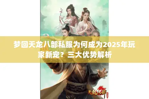 梦回天龙八部私服为何成为2025年玩家新宠？三大优势解析