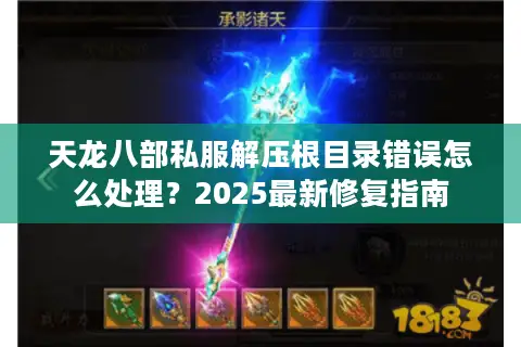 天龙八部私服解压根目录错误怎么处理？2025最新修复指南