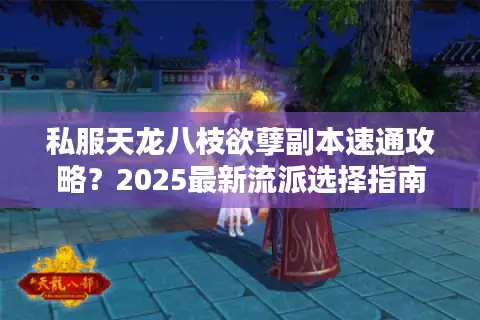 私服天龙八枝欲孽副本速通攻略?2025最新流派选择指南 私服天龙八枝欲孽副本速通攻略?2025最新流派选择指南