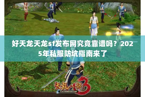 好天龙天龙sf发布网究竟靠谱吗？2025年私服防坑指南来了