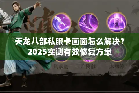 天龙八部私服卡画面怎么解决？2025实测有效修复方案