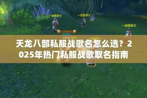天龙八部私服战歌名怎么选？2025年热门私服战歌取名指南