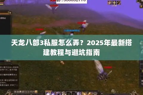 天龙八部3私服怎么弄?2025年最新搭建教程与避坑指南 天龙八部3私服怎么弄?2025年最新搭建教程与避坑指南