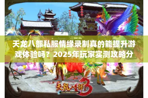天龙八部私服情缘录制真的能提升游戏体验吗？2025年玩家实测攻略分享
