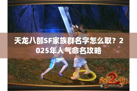 天龙八部SF家族群名字怎么取?2025年人气命名攻略 天龙八部SF家族群名字怎么取?2025年人气命名攻略