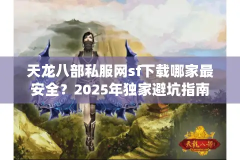 天龙八部私服网sf下载哪家最安全?2025年独家避坑指南 天龙八部私服网sf下载哪家最安全?2025年独家避坑指南
