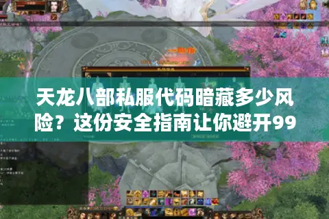 天龙八部私服代码暗藏多少风险？这份安全指南让你避开99%的陷阱