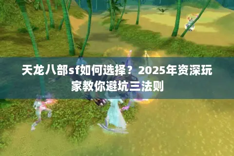 天龙八部sf如何选择？2025年资深玩家教你避坑三法则