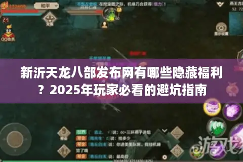 新沂天龙八部发布网有哪些隐藏福利？2025年玩家必看的避坑指南