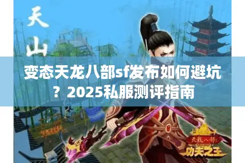 变态天龙八部sf发布如何避坑？2025私服测评指南