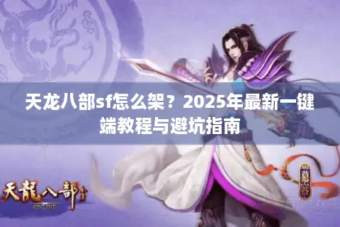 天龙八部sf怎么架?2025年最新一键端教程与避坑指南 天龙八部sf怎么架?2025年最新一键端教程与避坑指南