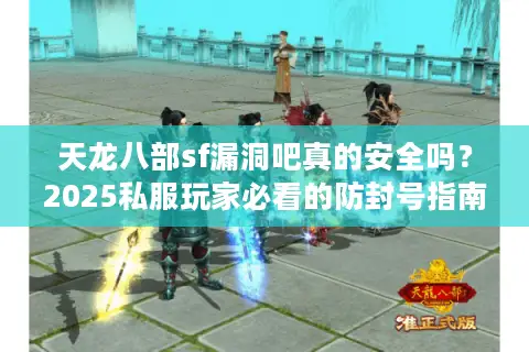 天龙八部sf漏洞吧真的安全吗？2025私服玩家必看的防封号指南