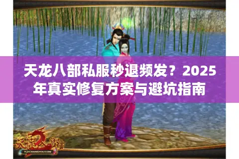 天龙八部私服秒退频发？2025年真实修复方案与避坑指南
