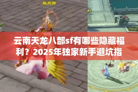 云南天龙八部sf有哪些隐藏福利？2025年独家新手避坑指南
