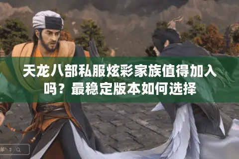 天龙八部私服炫彩家族值得加入吗？最稳定版本如何选择