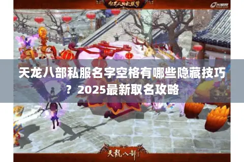 天龙八部私服名字空格有哪些隐藏技巧?2025最新取名攻略 天龙八部私服名字空格有哪些隐藏技巧?2025最新取名攻略