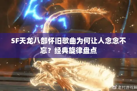 SF天龙八部怀旧歌曲为何让人念念不忘?经典旋律盘点 SF天龙八部怀旧歌曲为何让人念念不忘?经典旋律盘点
