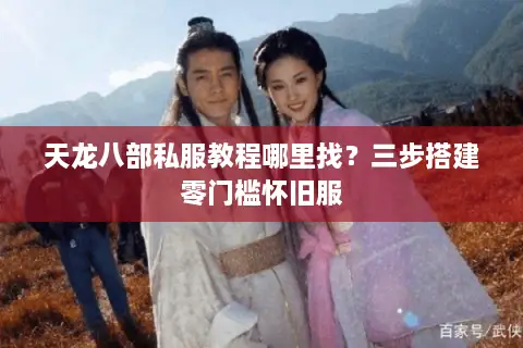 天龙八部私服教程哪里找？三步搭建零门槛怀旧服