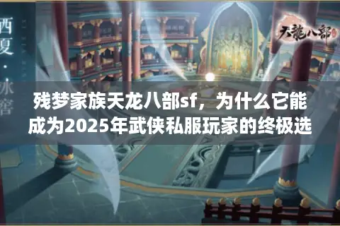 残梦家族天龙八部sf，为什么它能成为2025年武侠私服玩家的终极选择？