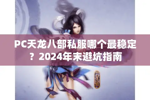 PC天龙八部私服哪个最稳定?2024年末避坑指南 PC天龙八部私服哪个最稳定?2024年末避坑指南