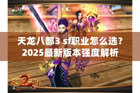天龙八部3 sf职业怎么选?2025最新版本强度解析 天龙八部3 sf职业怎么选?2025最新版本强度解析