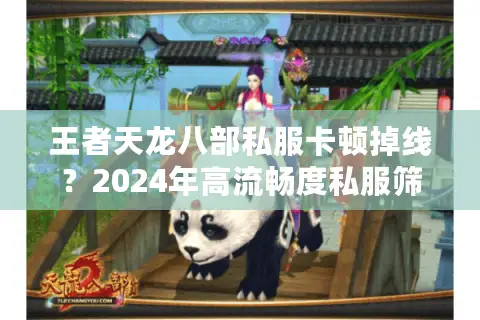 王者天龙八部私服卡顿掉线？2024年高流畅度私服筛选指南
