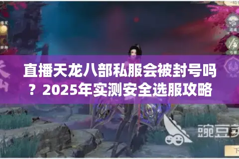 直播天龙八部私服会被封号吗？2025年实测安全选服攻略