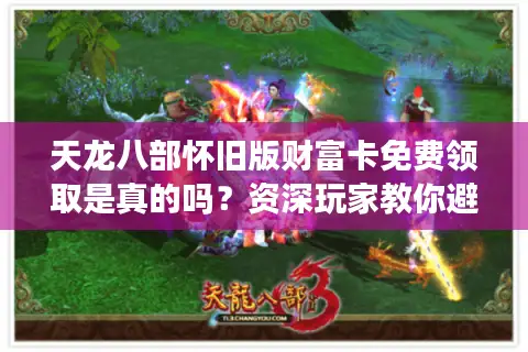 天龙八部怀旧版财富卡免费领取是真的吗?资深玩家教你避坑攻略 天龙八部怀旧版财富卡免费领取是真的吗?资深玩家教你避坑攻略