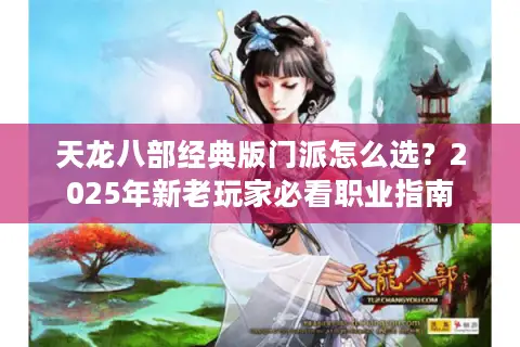 天龙八部经典版门派怎么选？2025年新老玩家必看职业指南