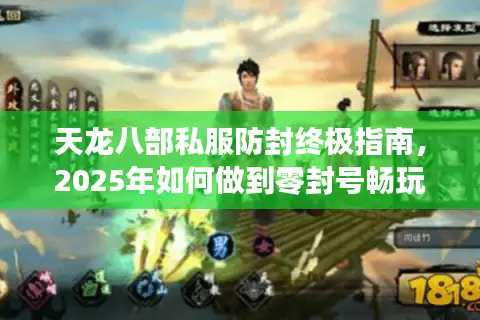 天龙八部私服防封终极指南，2025年如何做到零封号畅玩？
