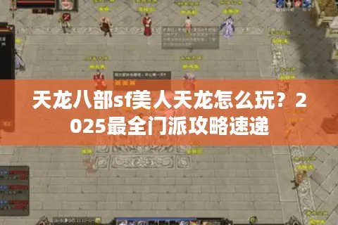 天龙八部sf美人天龙怎么玩？2025最全门派攻略速递