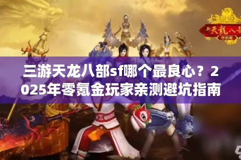 三游天龙八部sf哪个最良心？2025年零氪金玩家亲测避坑指南