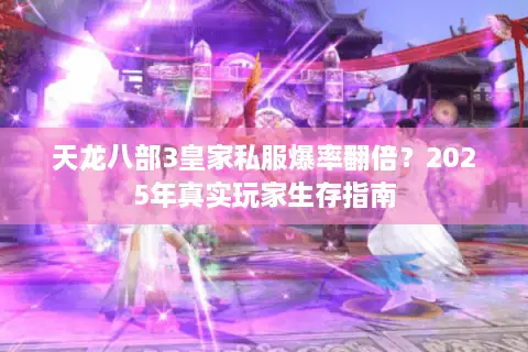 天龙八部3皇家私服爆率翻倍?2025年真实玩家生存指南 天龙八部3皇家私服爆率翻倍?2025年真实玩家生存指南