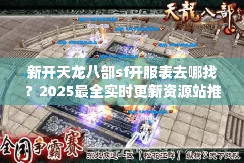 新开天龙八部sf开服表去哪找？2025最全实时更新资源站推荐