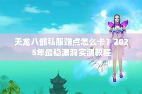 天龙八部私服赠点怎么卡？2025年最稳漏洞实测教程