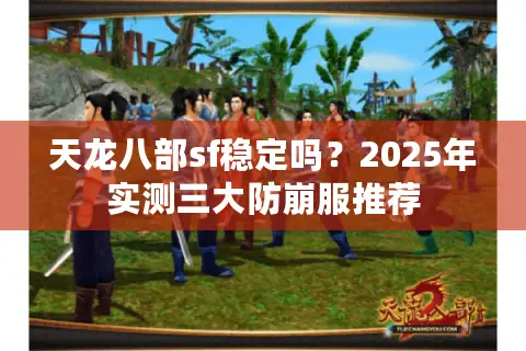 天龙八部sf稳定吗?2025年实测三大防崩服推荐 天龙八部sf稳定吗?2025年实测三大防崩服推荐