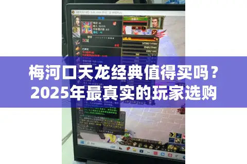 梅河口天龙经典值得买吗?2025年最真实的玩家选购指南 梅河口天龙经典值得买吗?2025年最真实的玩家选购指南