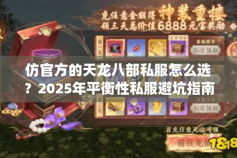 仿官方的天龙八部私服怎么选?2025年平衡性私服避坑指南 仿官方的天龙八部私服怎么选?2025年平衡性私服避坑指南