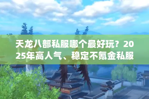 天龙八部私服哪个最好玩？2025年高人气、稳定不氪金私服真实测评