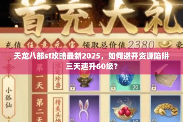 天龙八部sf攻略最新2025，如何避开资源陷阱三天速升60级？