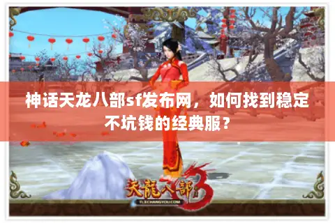 神话天龙八部sf发布网,如何找到稳定不坑钱的经典服? 神话天龙八部sf发布网,如何找到稳定不坑钱的经典服?