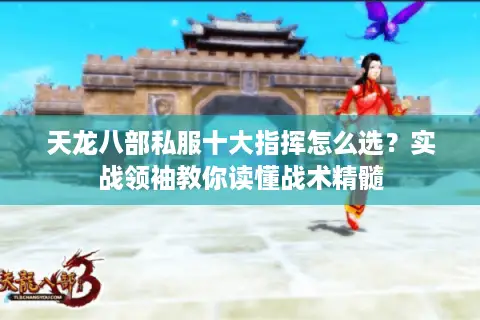 天龙八部私服十大指挥怎么选？实战领袖教你读懂战术精髓