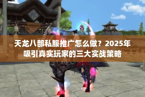 天龙八部私服推广怎么做？2025年吸引真实玩家的三大实战策略