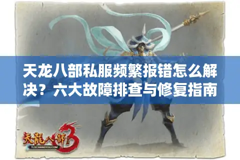 天龙八部私服频繁报错怎么解决？六大故障排查与修复指南