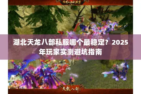 湖北天龙八部私服哪个最稳定？2025年玩家实测避坑指南