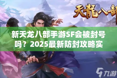 新天龙八部手游SF会被封号吗？2025最新防封攻略实测